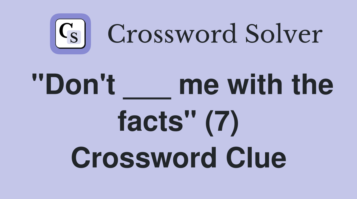 "Don't ___ me with the facts" (7) Crossword Clue