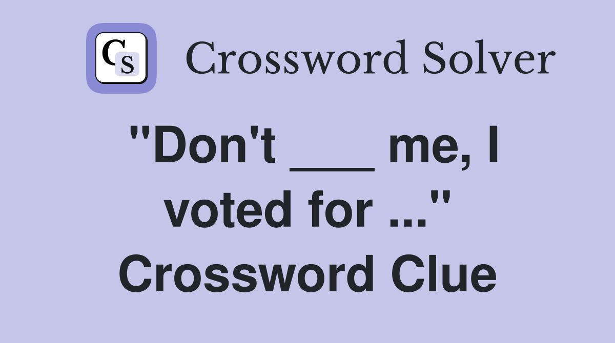 "Don't ___ me, I voted for ..." Crossword Clue