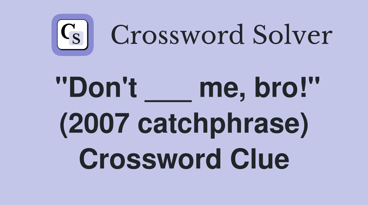 "Don't ___ me, bro!" (2007 catchphrase) Crossword Clue