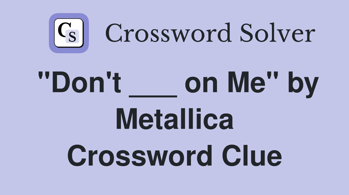"Don't ___ on Me" by Metallica Crossword Clue