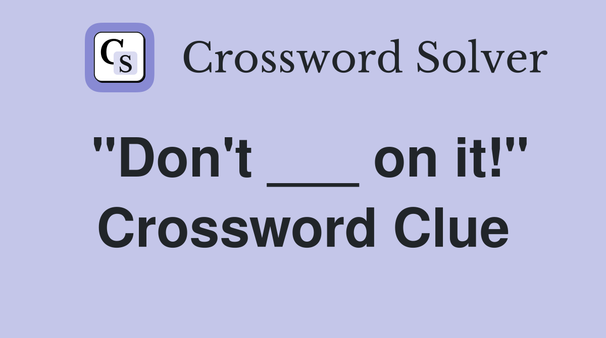 "Don't ___ on it!" Crossword Clue
