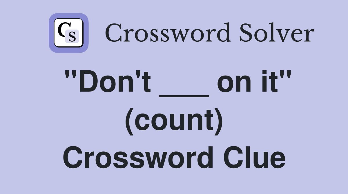 "Don't ___ on it" (count) Crossword Clue