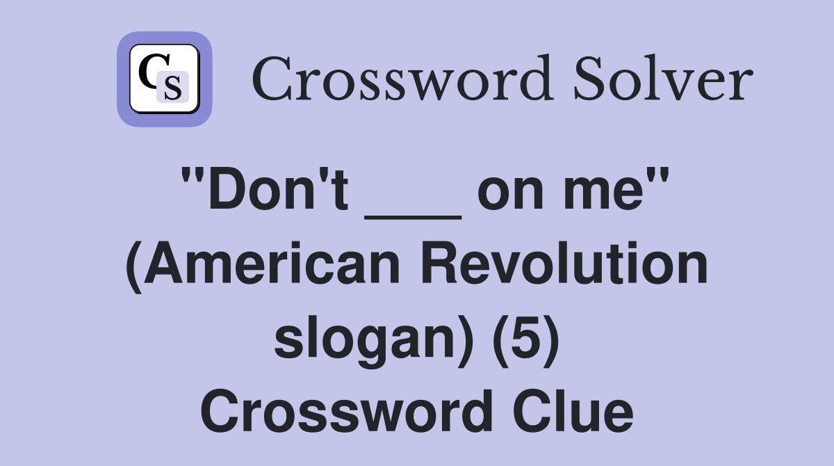 "Don't ___ on me" (American Revolution slogan) (5) Crossword Clue