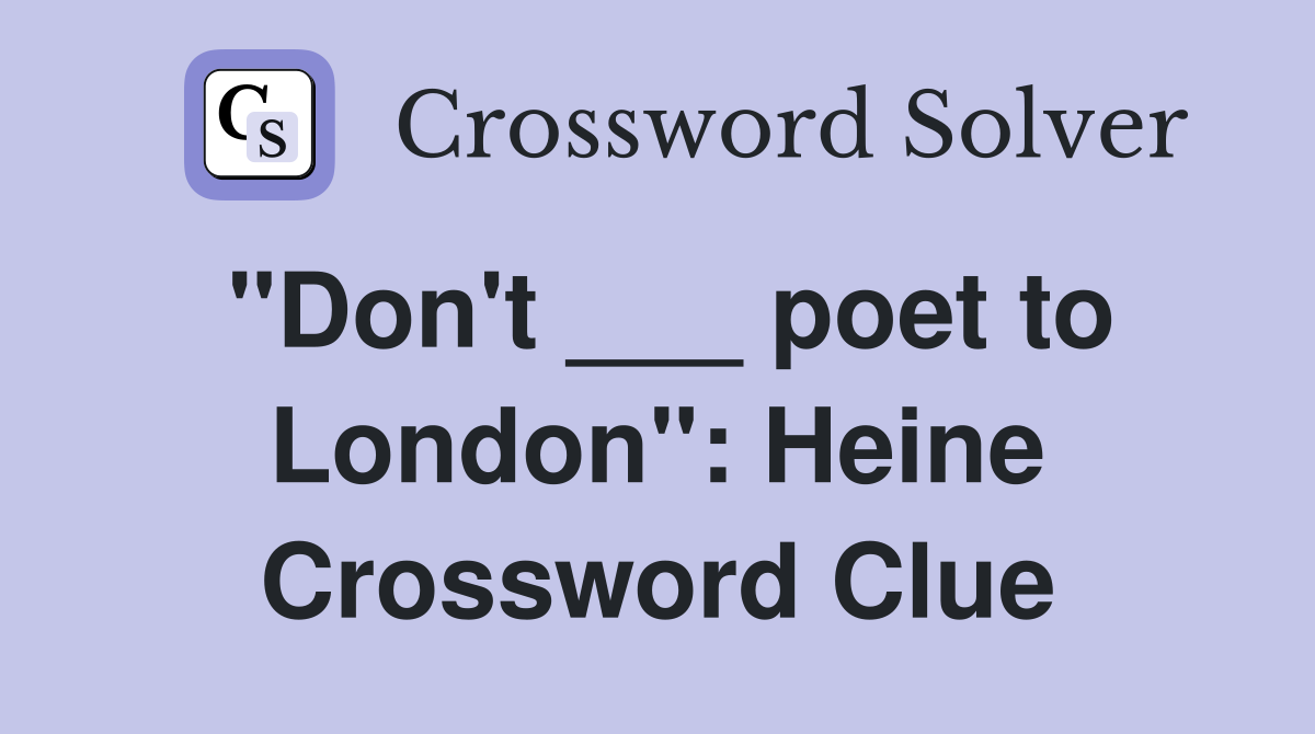 "Don't ___ poet to London": Heine Crossword Clue