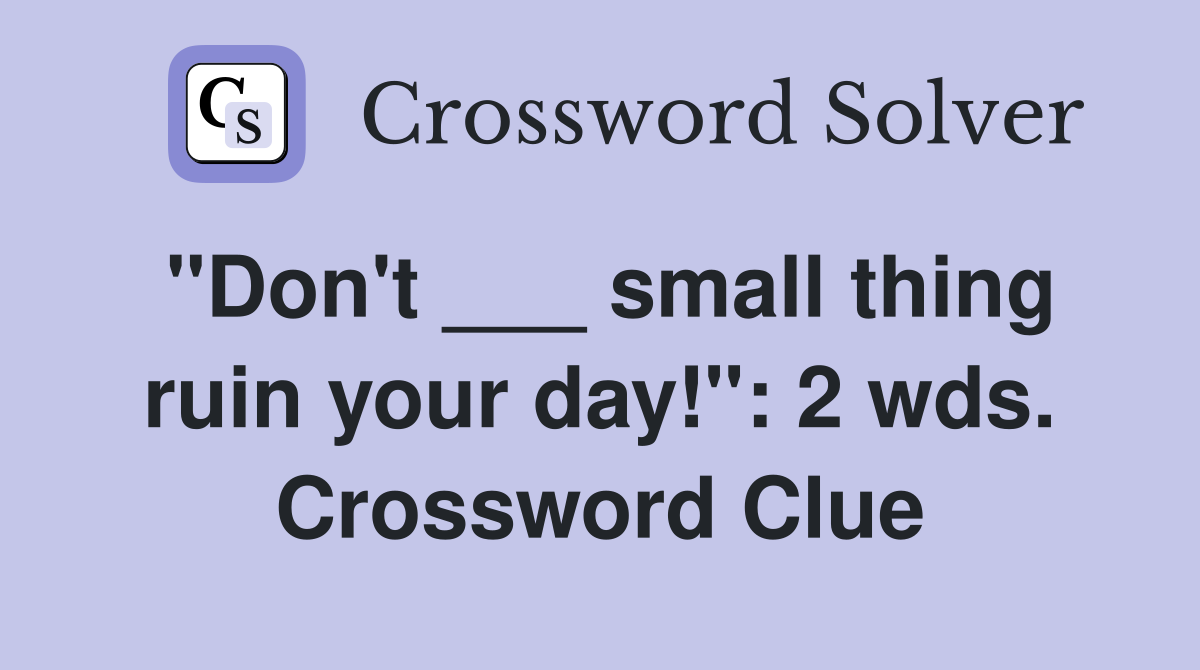 "Don't ___ small thing ruin your day!": 2 wds. Crossword Clue