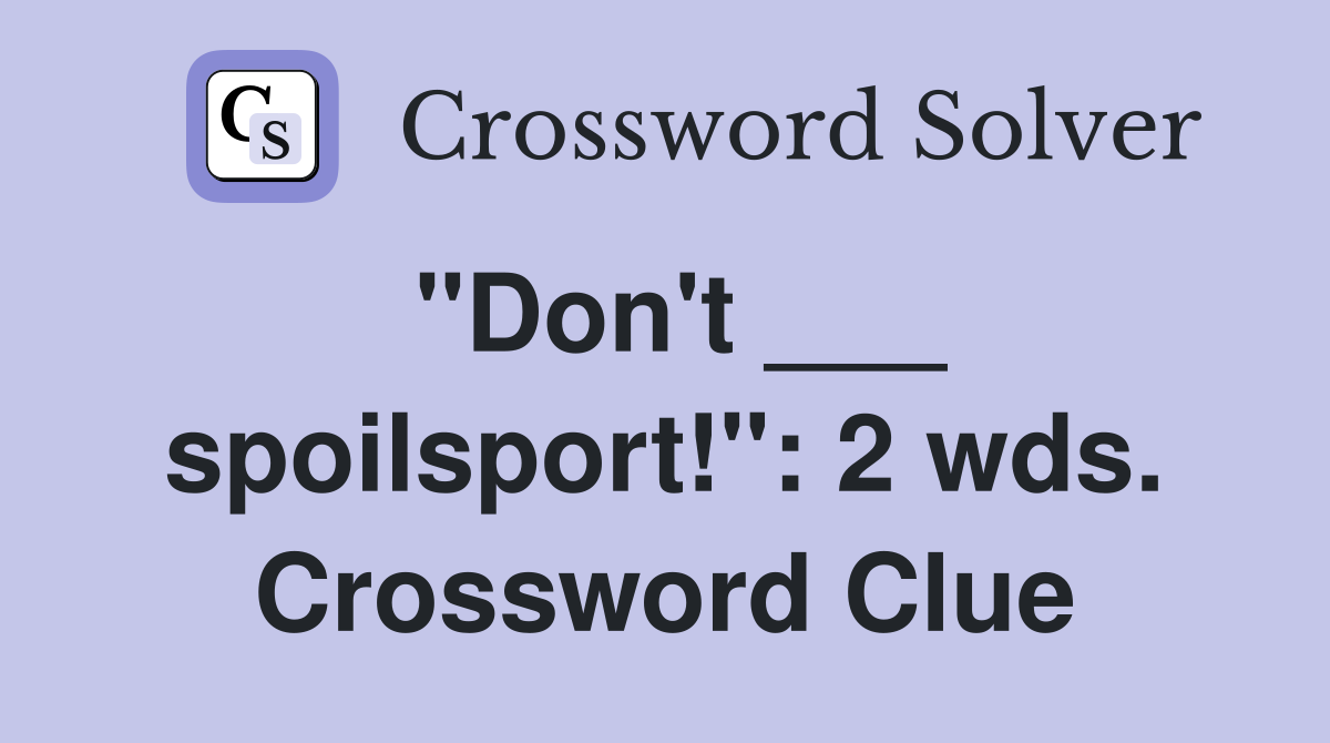 "Don't ___ spoilsport!": 2 wds. Crossword Clue