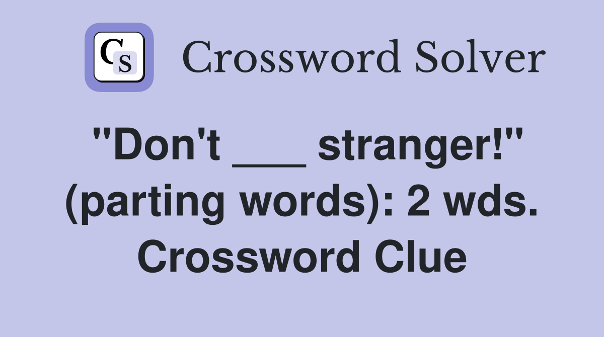 "Don't ___ stranger!" (parting words): 2 wds. Crossword Clue