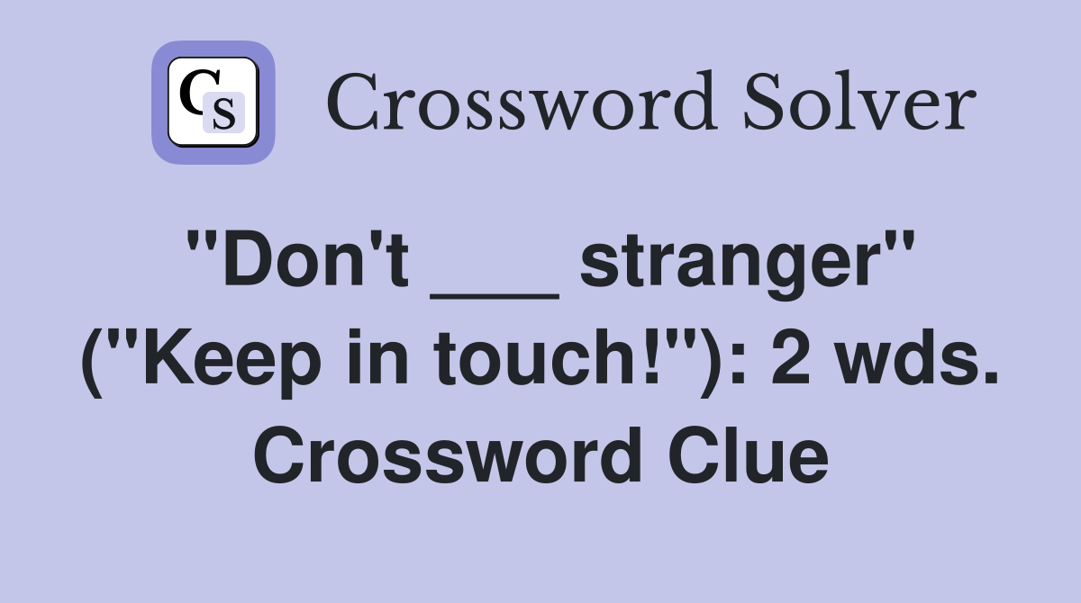 "Don't ___ stranger" ("Keep in touch!"): 2 wds. Crossword Clue