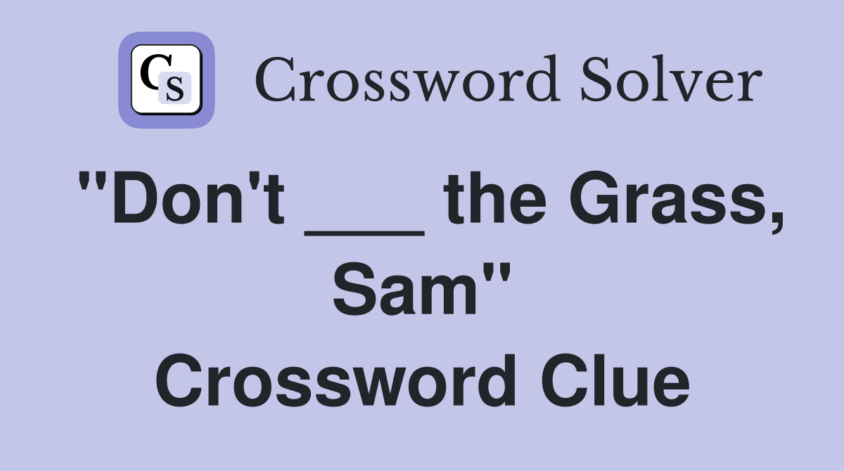 "Don't ___ the Grass, Sam" Crossword Clue