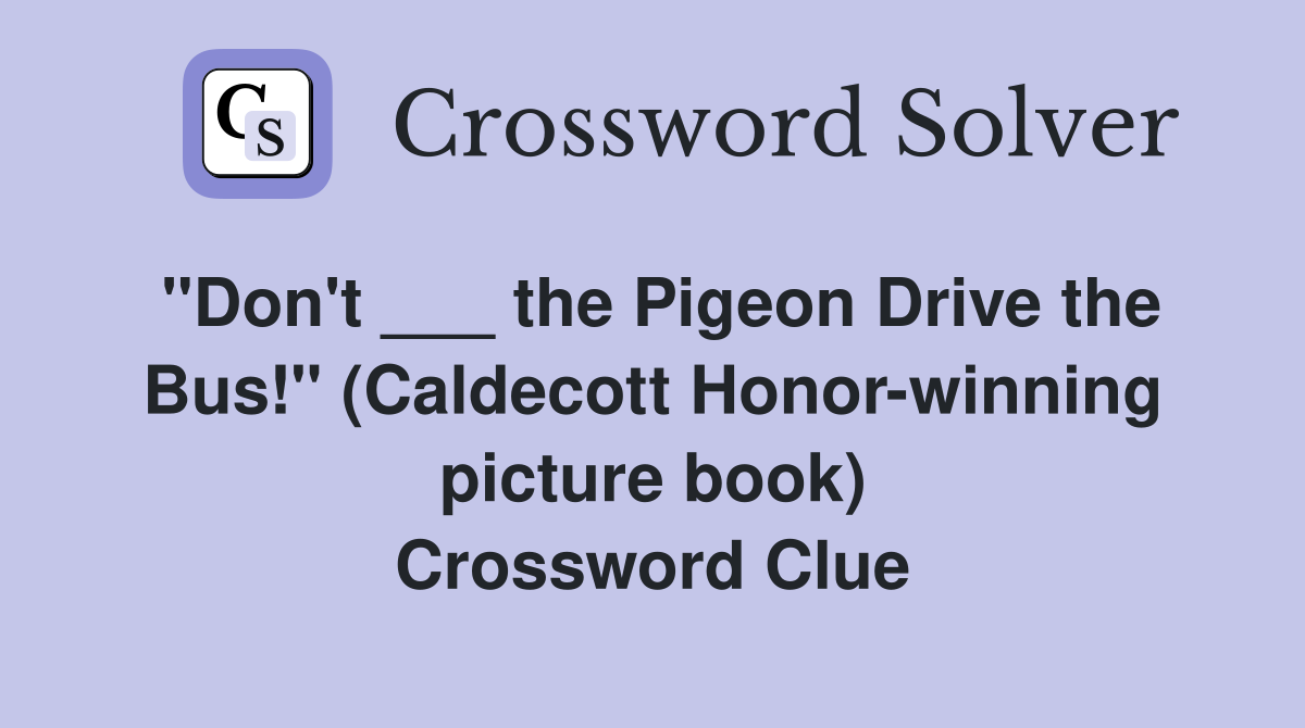 "Don't ___ the Pigeon Drive the Bus!" (Caldecott Honor-winning picture book) Crossword Clue