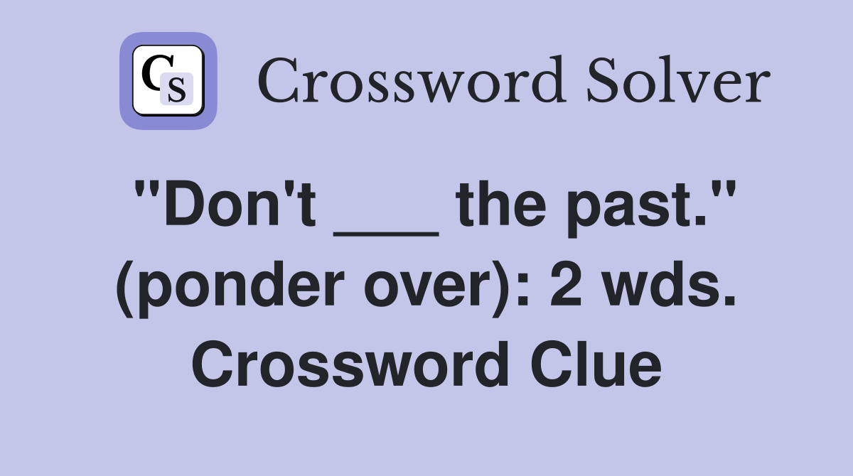 "Don't ___ the past." (ponder over): 2 wds. Crossword Clue