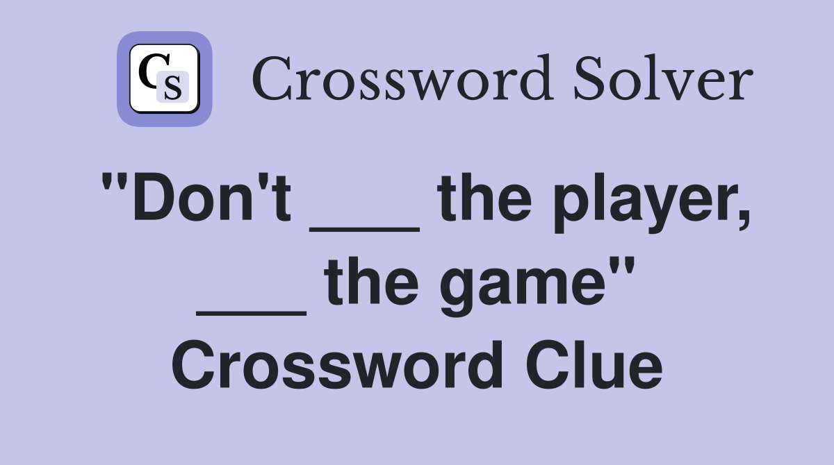 "Don't ___ the player, ___ the game" Crossword Clue