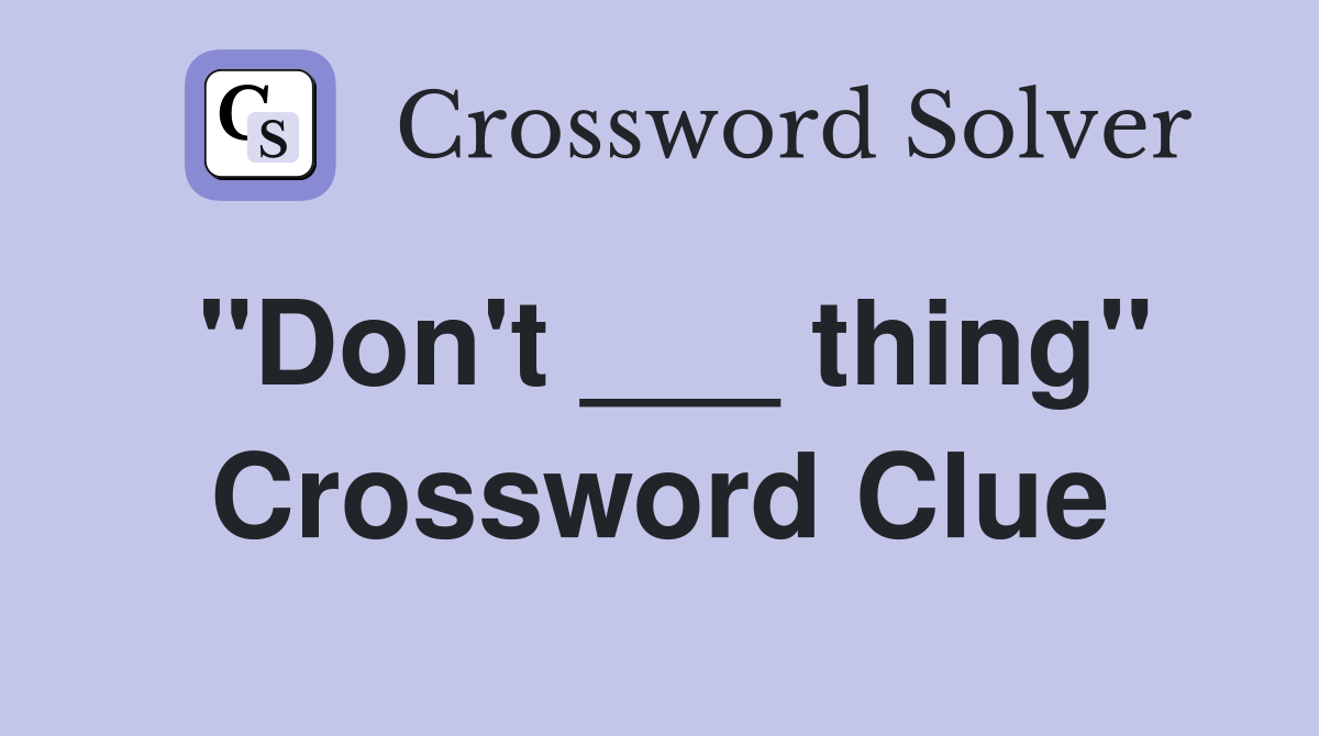 "Don't ___ thing" Crossword Clue