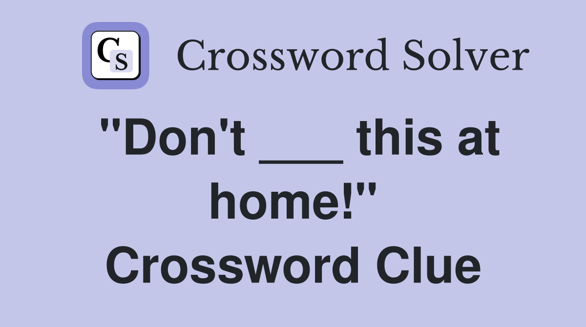 "Don't ___ this at home!" Crossword Clue