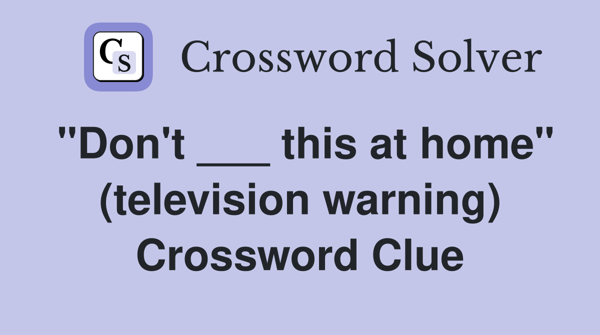 "Don't ___ this at home" (television warning) Crossword Clue