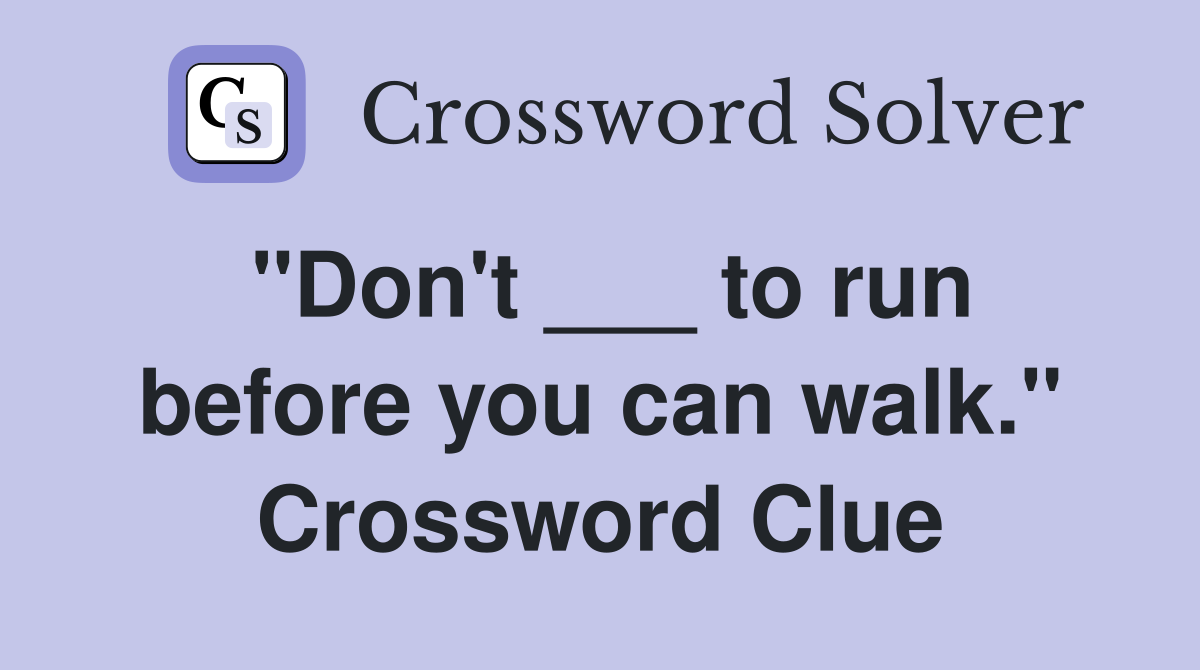 "Don't ___ to run before you can walk." Crossword Clue