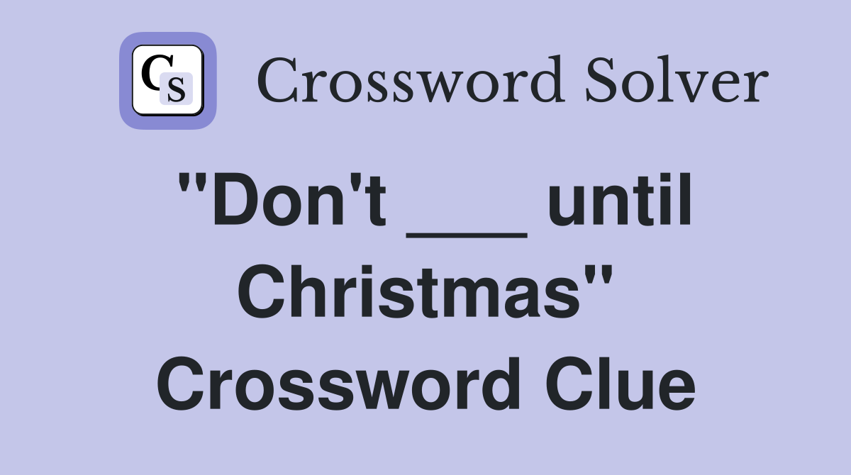 "Don't ___ until Christmas" Crossword Clue