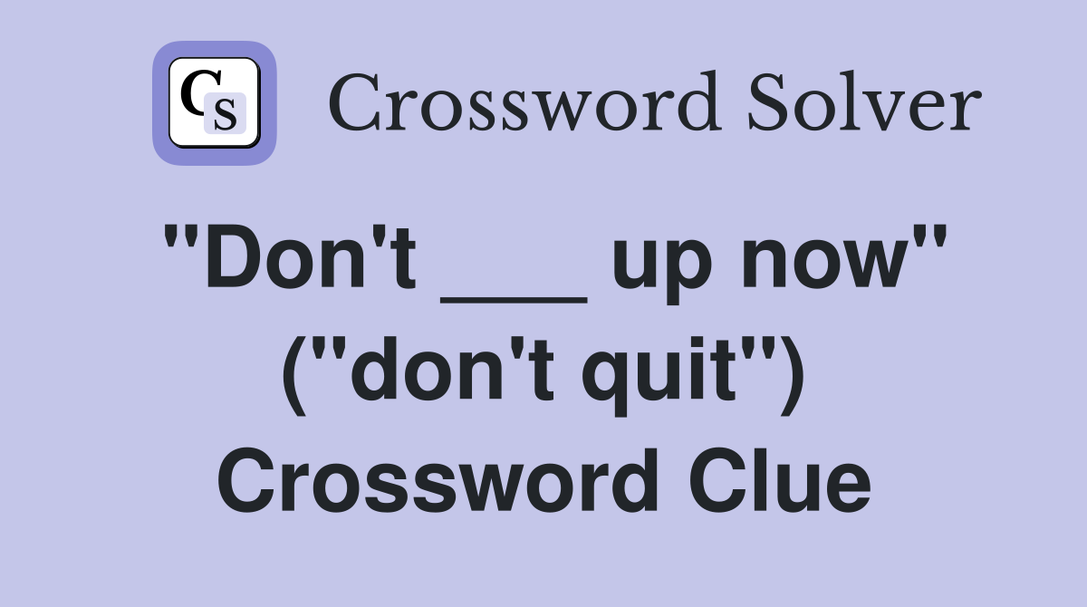 "Don't ___ up now" ("don't quit") Crossword Clue