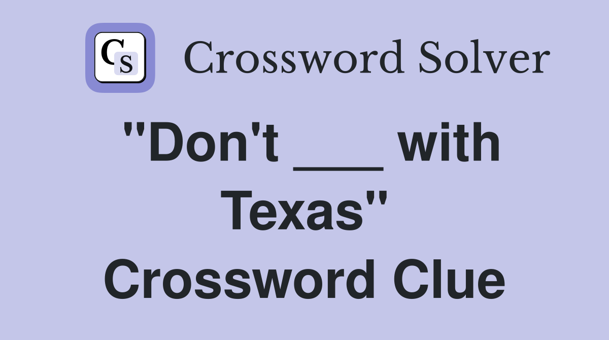 "Don't ___ with Texas" Crossword Clue