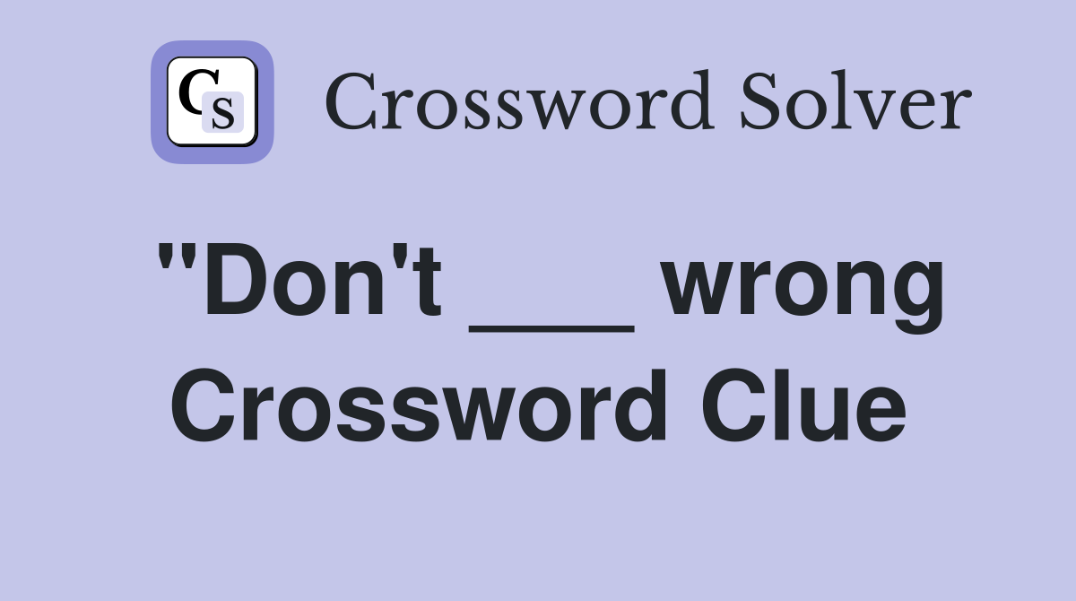 "Don't ___ wrong Crossword Clue