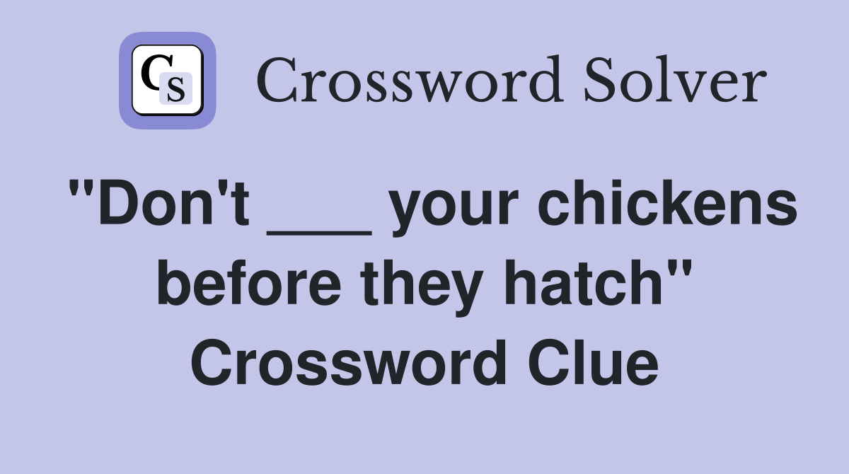 "Don't ___ your chickens before they hatch" Crossword Clue