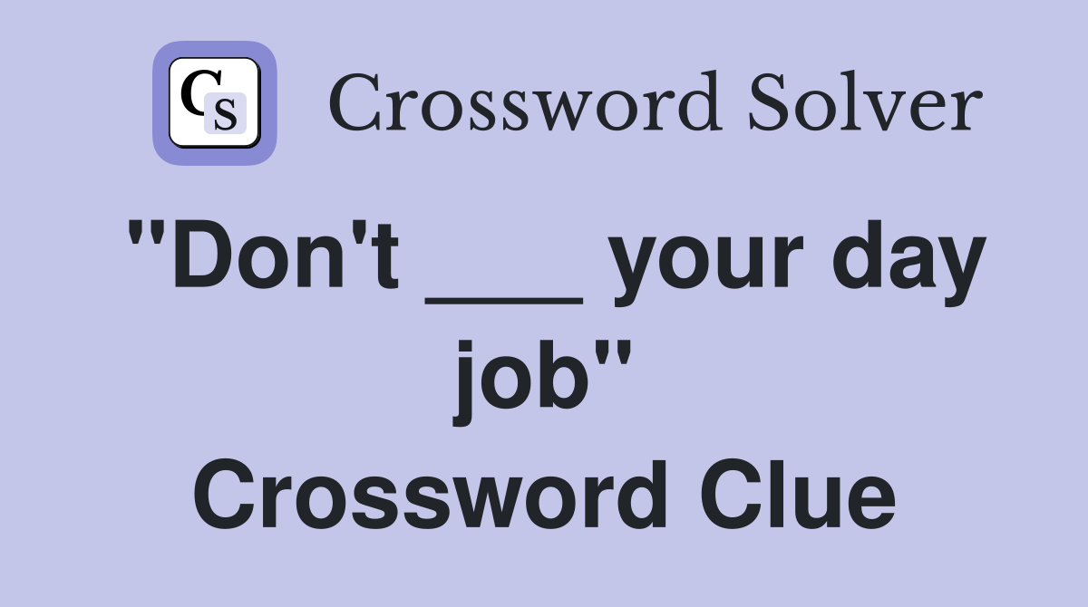 "Don't ___ your day job" Crossword Clue