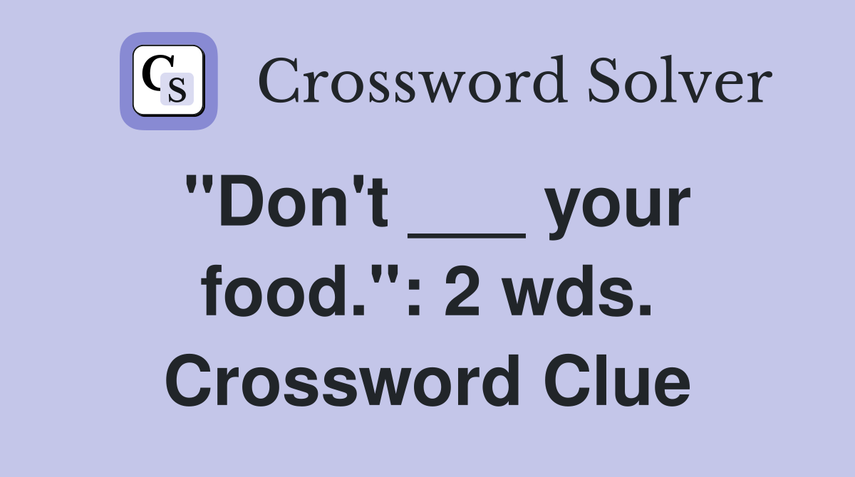 "Don't ___ your food.": 2 wds. Crossword Clue