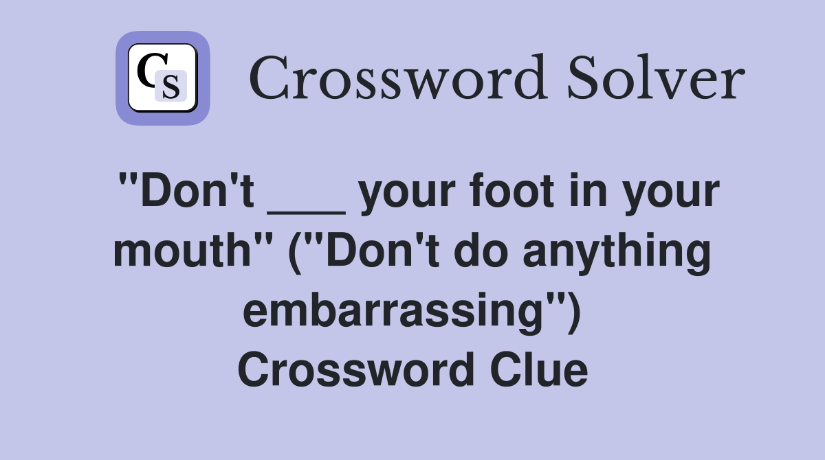 "Don't ___ your foot in your mouth" ("Don't do anything embarrassing") Crossword Clue