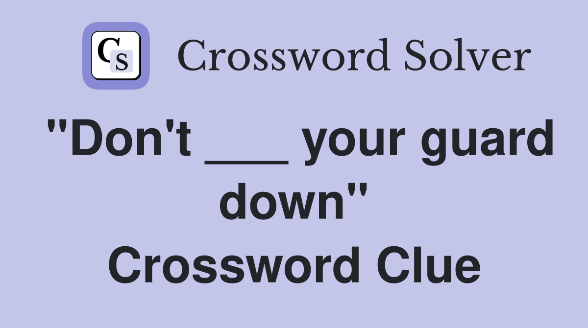 "Don't ___ your guard down" Crossword Clue