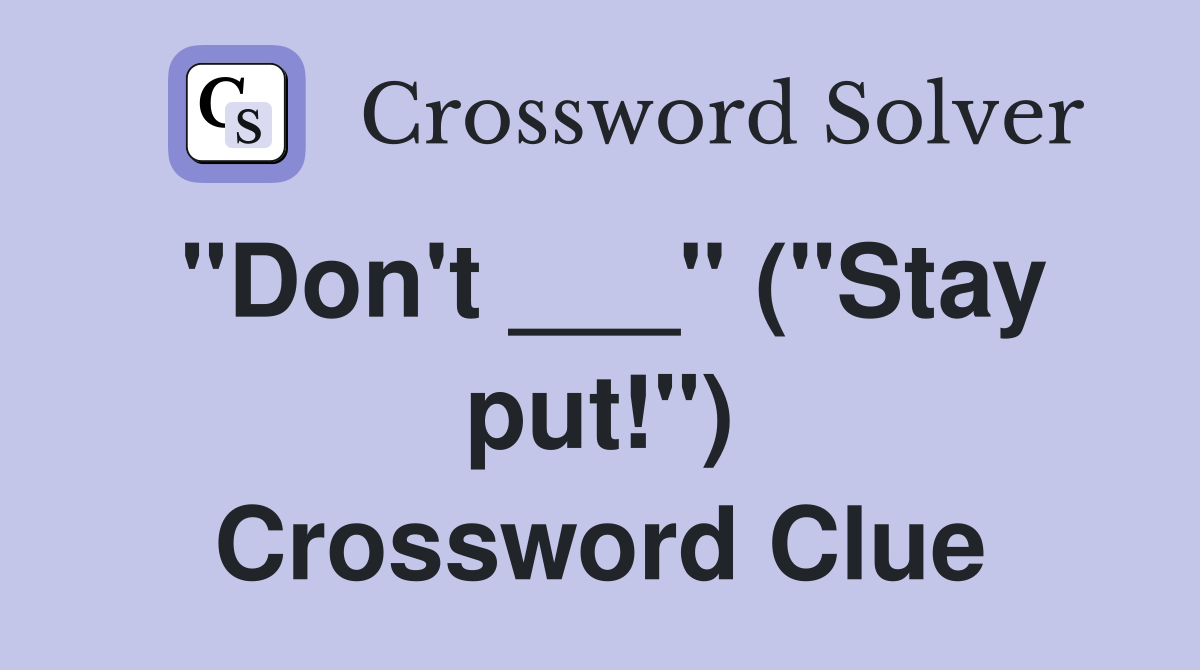 "Don't ___" ("Stay put!") Crossword Clue