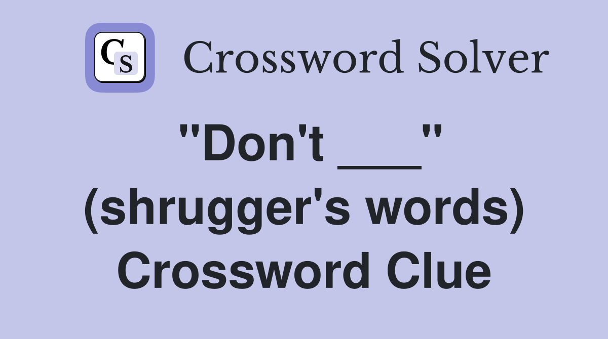 "Don't ___" (shrugger's words) Crossword Clue