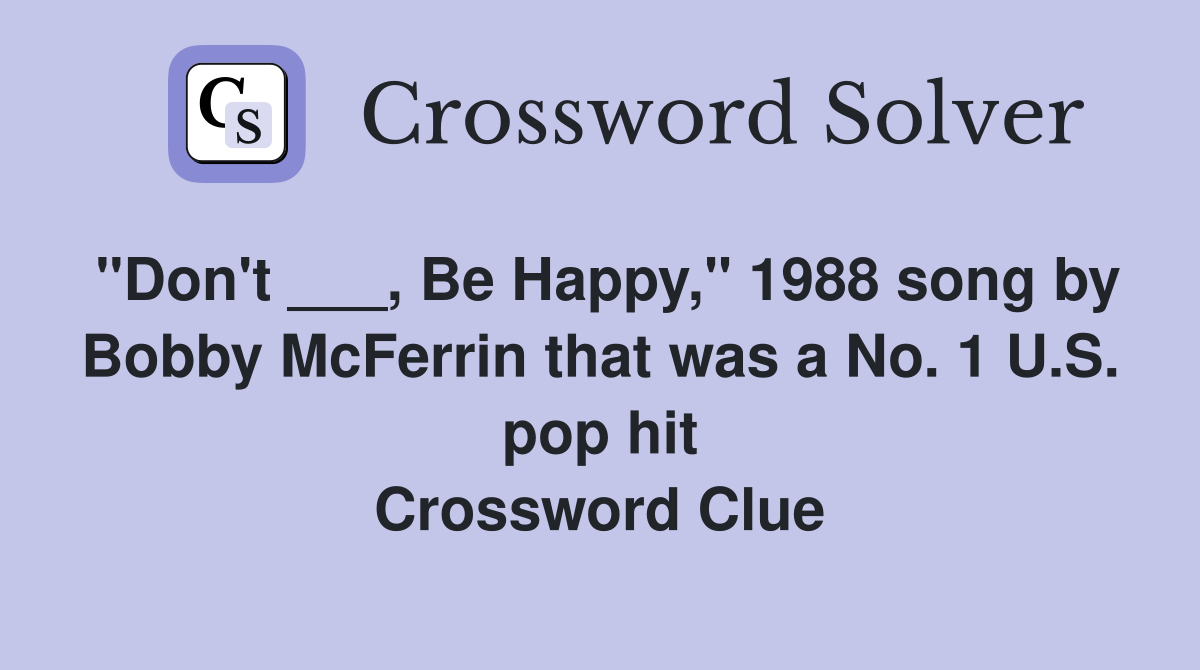 "Don't ___, Be Happy," 1988 song by Bobby McFerrin that was a No. 1 U.S. pop hit Crossword Clue