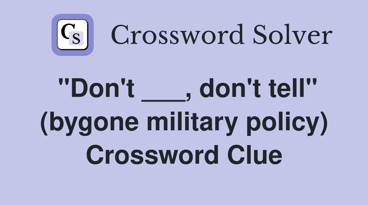 "Don't ___, don't tell" (bygone military policy) Crossword Clue