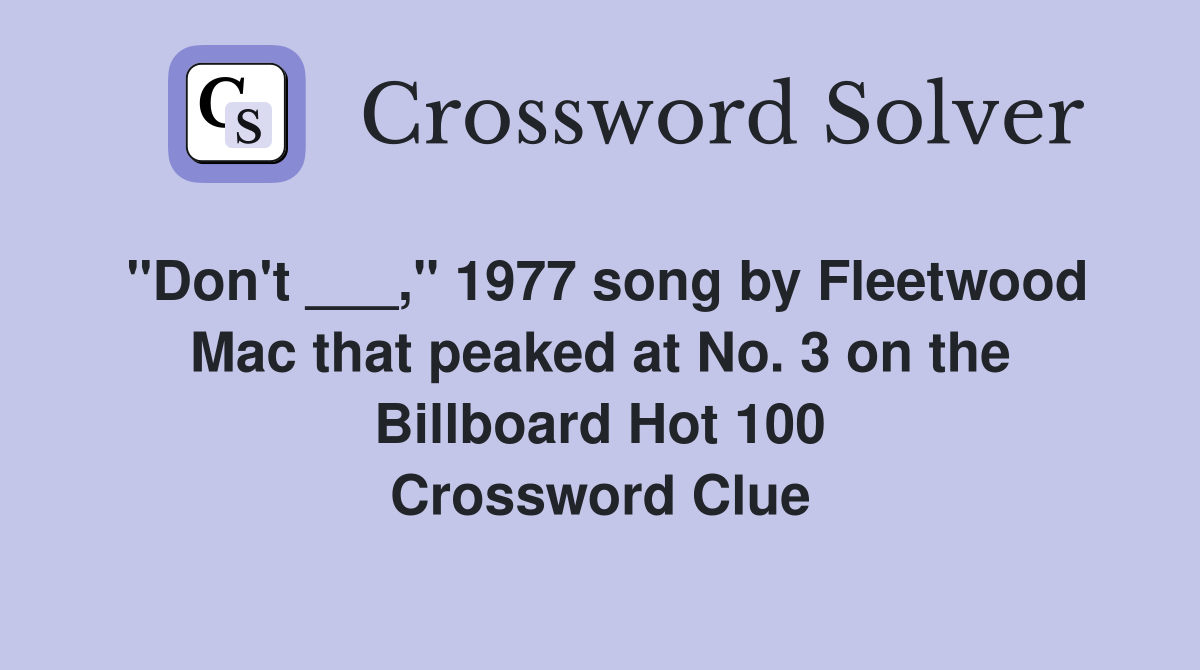 "Don't ___," 1977 song by Fleetwood Mac that peaked at No. 3 on the Billboard Hot 100 Crossword Clue