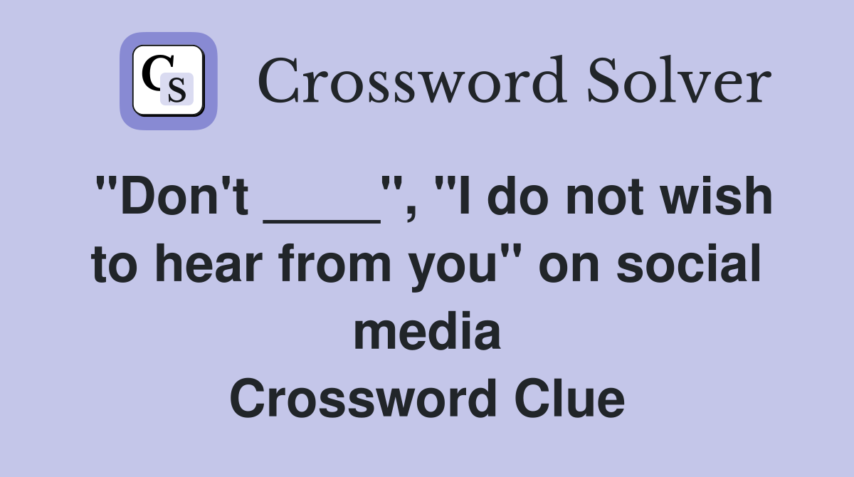 "Don't ____", "I do not wish to hear from you" on social media Crossword Clue