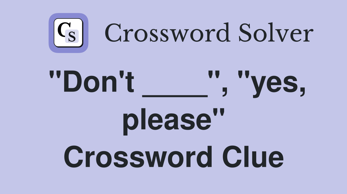 "Don't ____", "yes, please" Crossword Clue