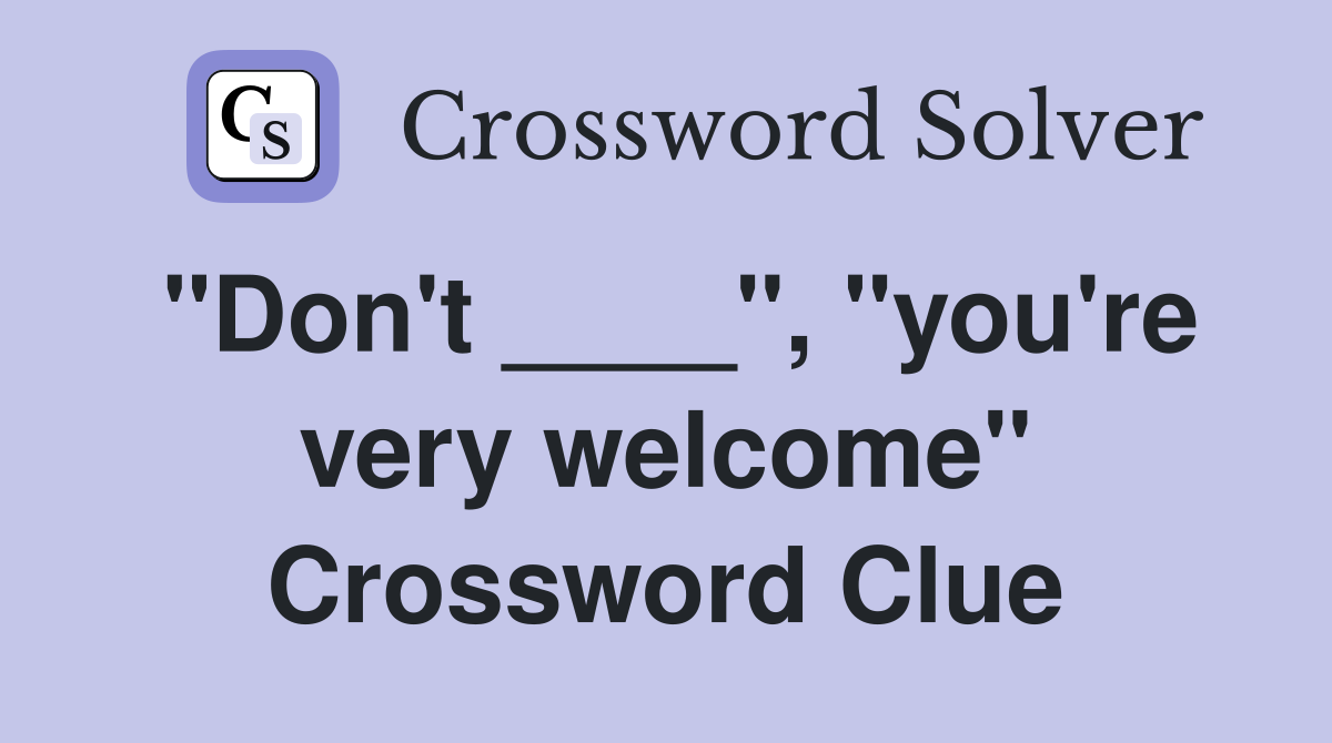 "Don't ____", "you're very welcome" Crossword Clue