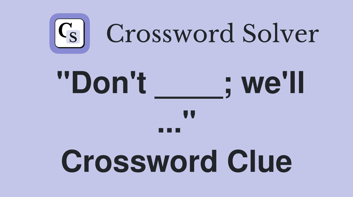 "Don't ____; we'll ..." Crossword Clue