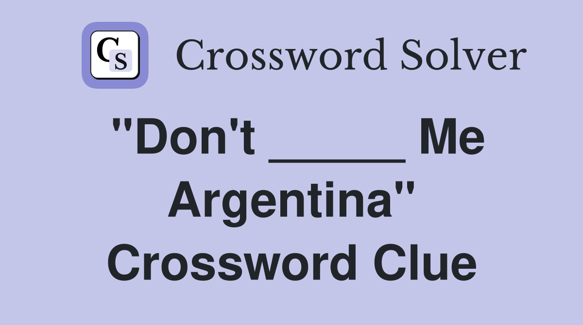"Don't _____ Me Argentina" Crossword Clue