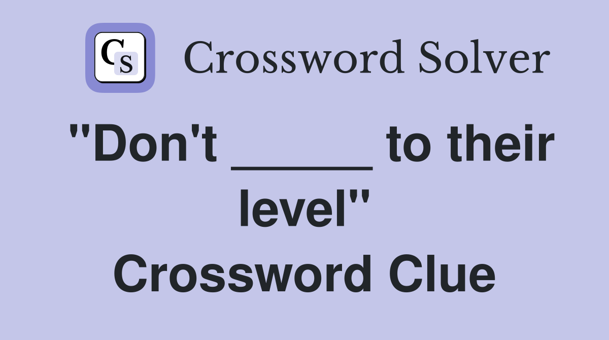 "Don't _____ to their level" Crossword Clue