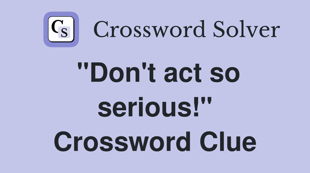 "Don't act so serious!" Crossword Clue