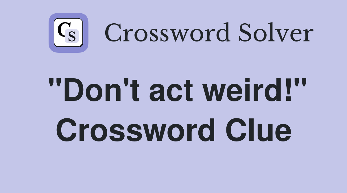 "Don't act weird!" Crossword Clue