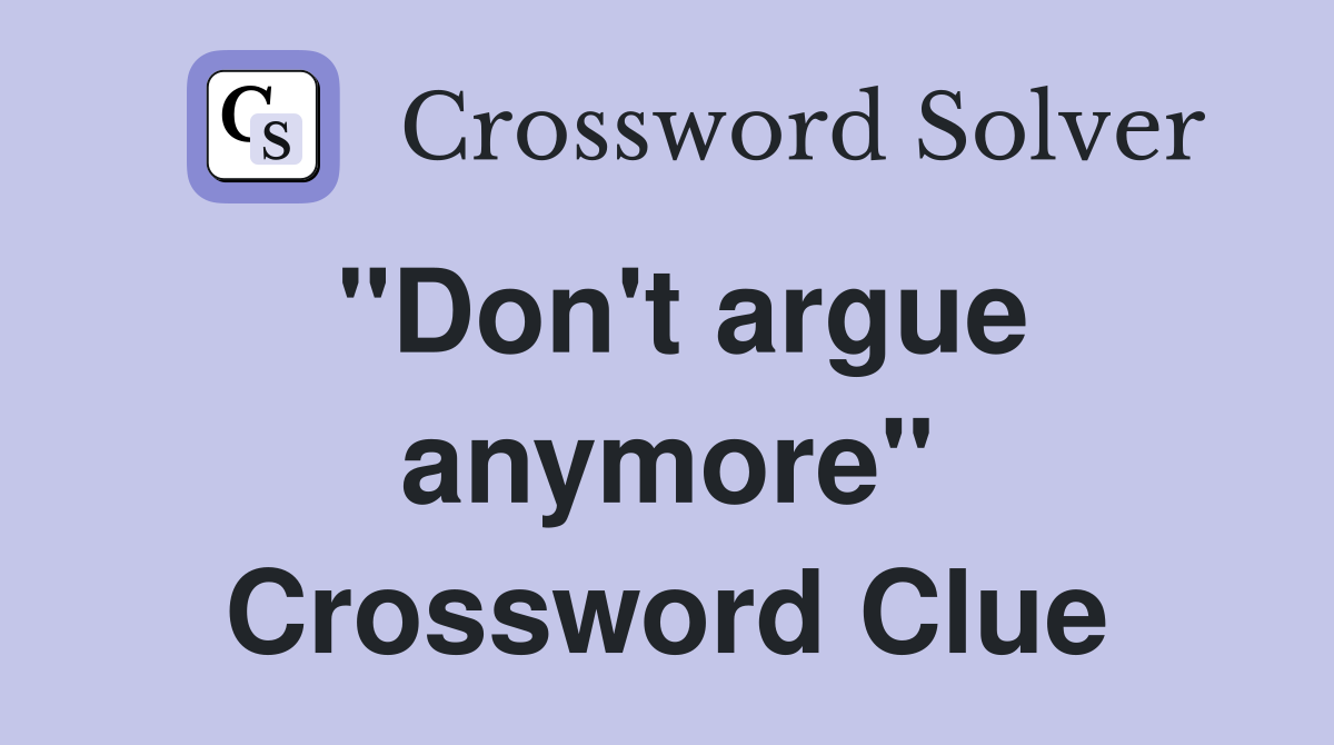 "Don't argue anymore" Crossword Clue