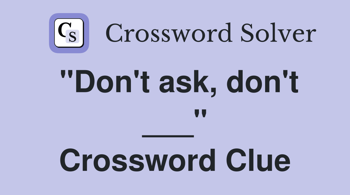 "Don't ask, don't ___" Crossword Clue