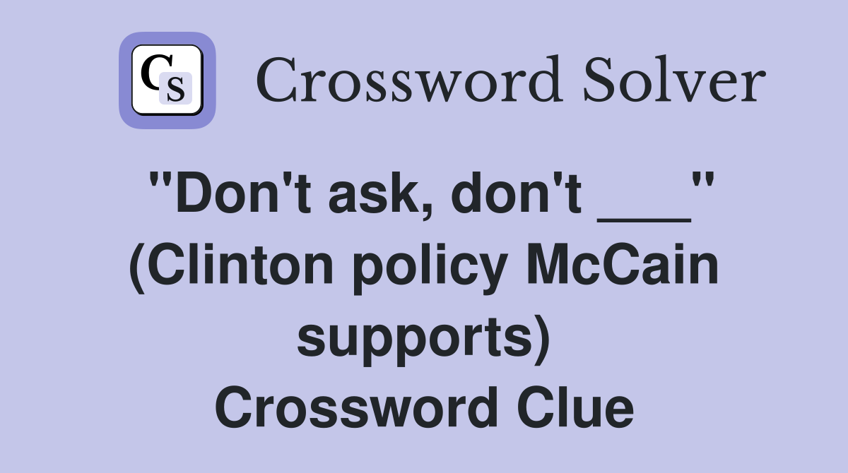"Don't ask, don't ___" (Clinton policy McCain supports) Crossword Clue