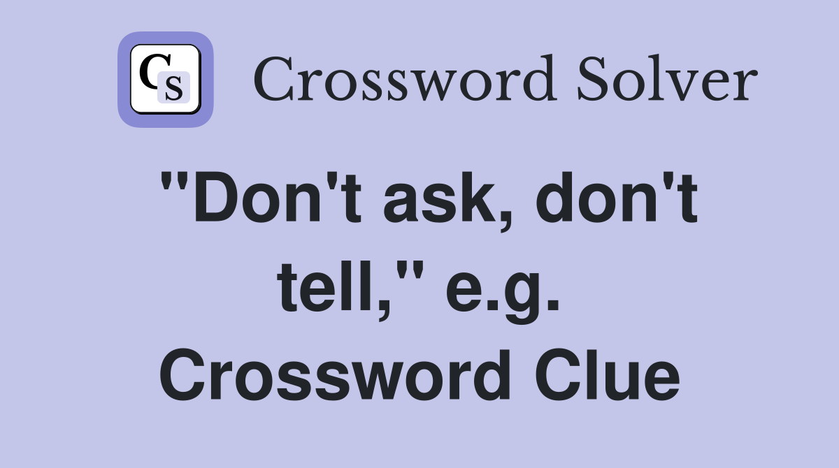"Don't ask, don't tell," e.g. Crossword Clue