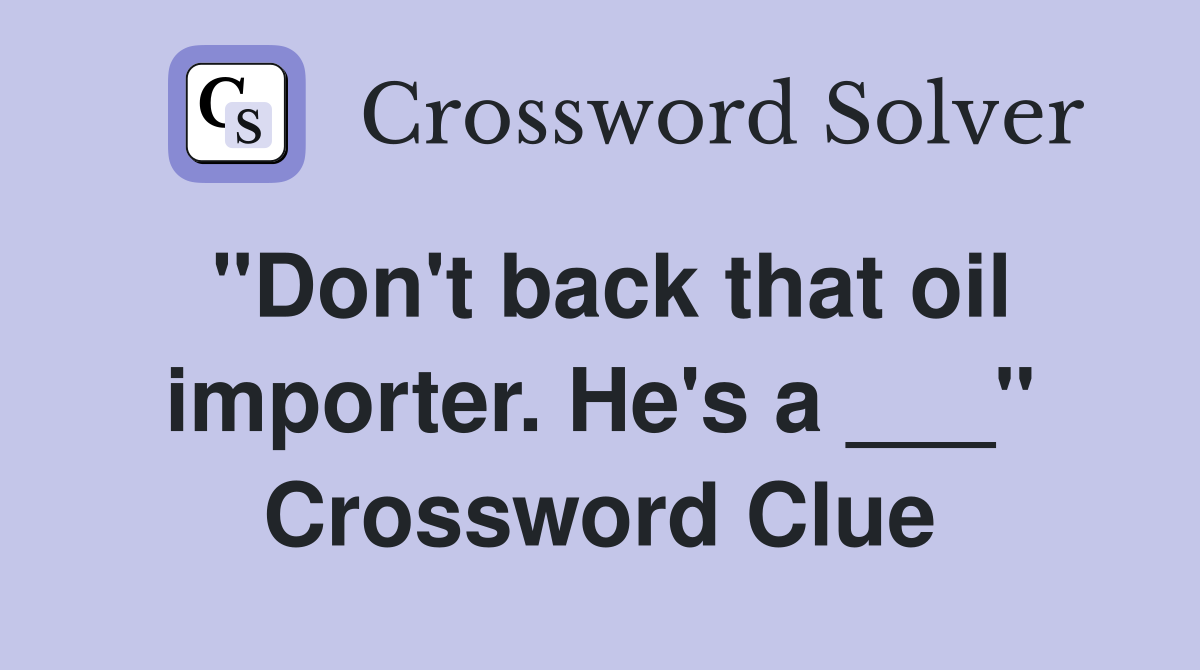 "Don't back that oil importer. He's a ___" Crossword Clue