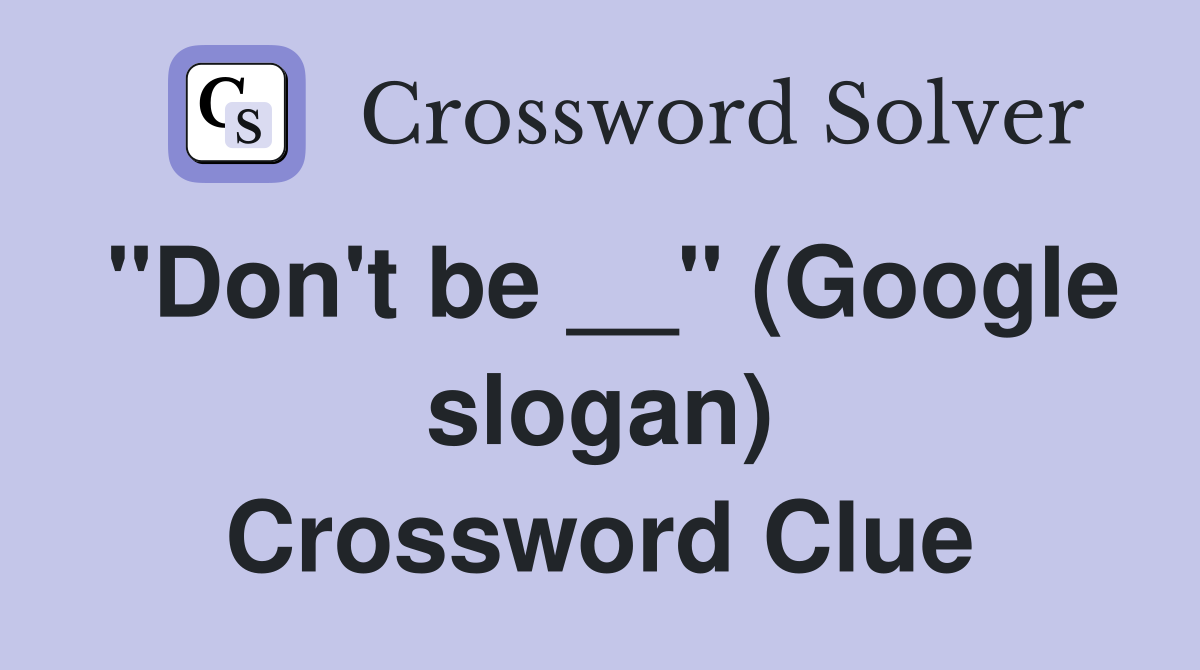 "Don't be __" (Google slogan) Crossword Clue
