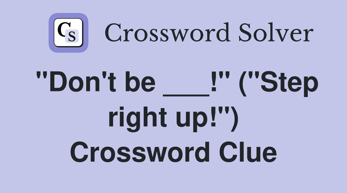 "Don't be ___!" ("Step right up!") Crossword Clue