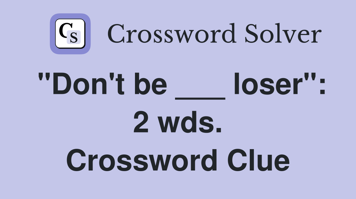 "Don't be ___ loser": 2 wds. Crossword Clue